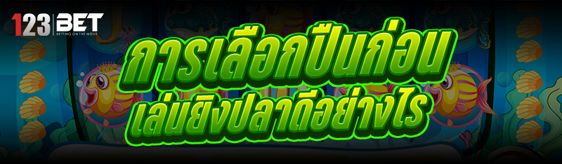 การเลือกปืนก่อน เล่นยิงปลา ดีอ