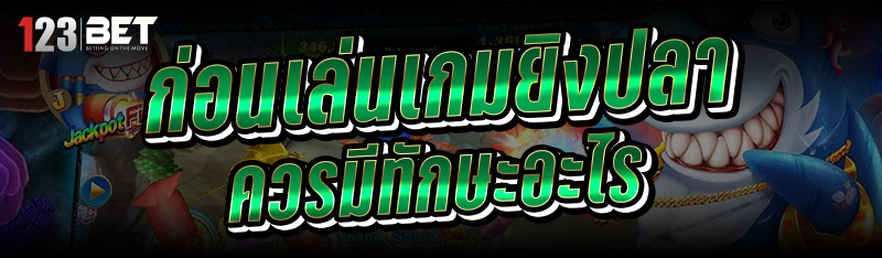 ก่อนเล่น เกมยิงปลา ควรมีทักษะอ